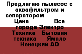 Предлагаю пылесос с аквафильтром и сепаратором Krausen Yes › Цена ­ 22 990 - Все города Электро-Техника » Бытовая техника   . Ямало-Ненецкий АО